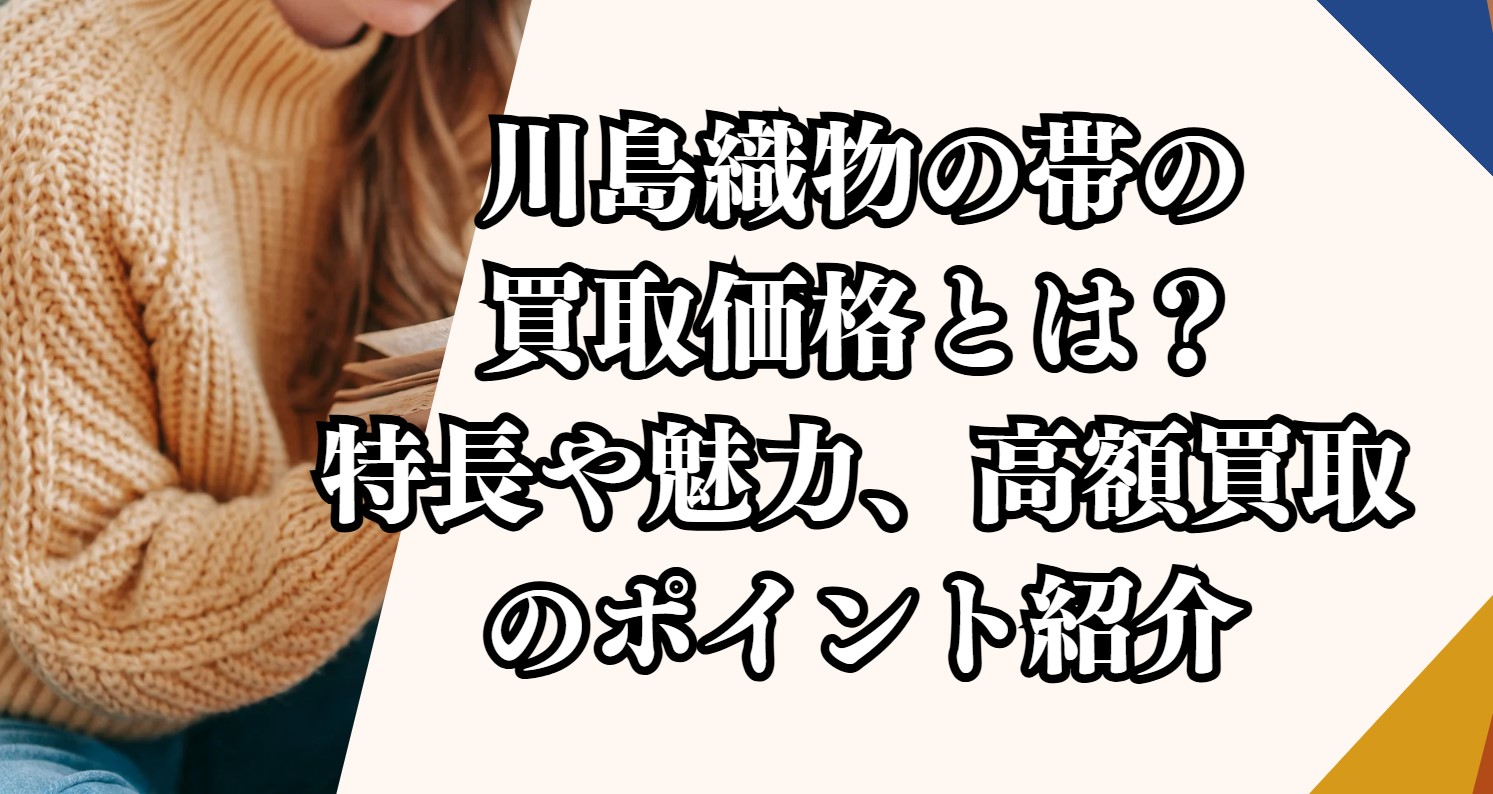 川島織物の帯の買取価格とは？特長や魅力、高額買取のポイント紹介