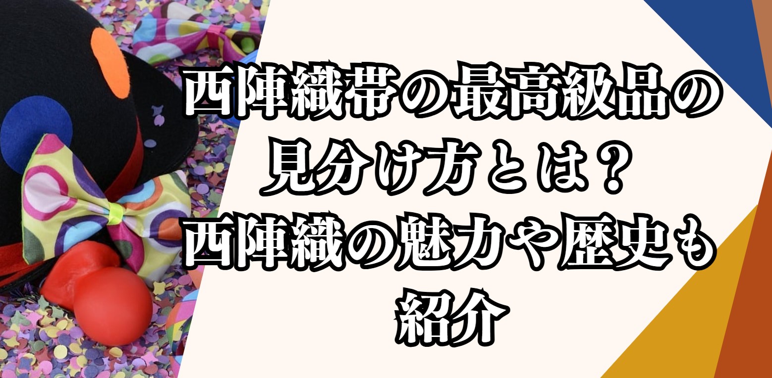 西陣織帯の最高級品の見分け方とは？西陣織の魅力や歴史も紹介