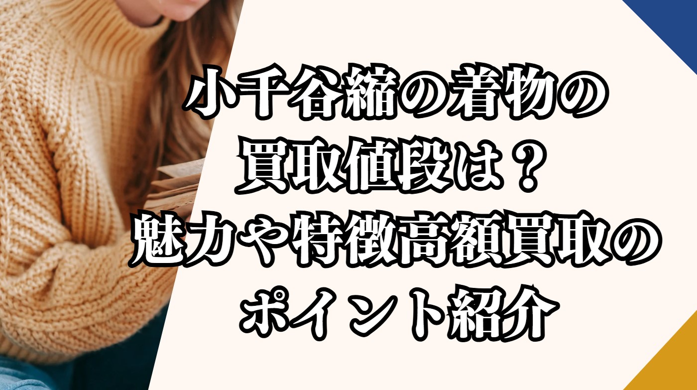 小千谷縮の着物の買取値段は？魅力や特徴高額買取のポイント紹介