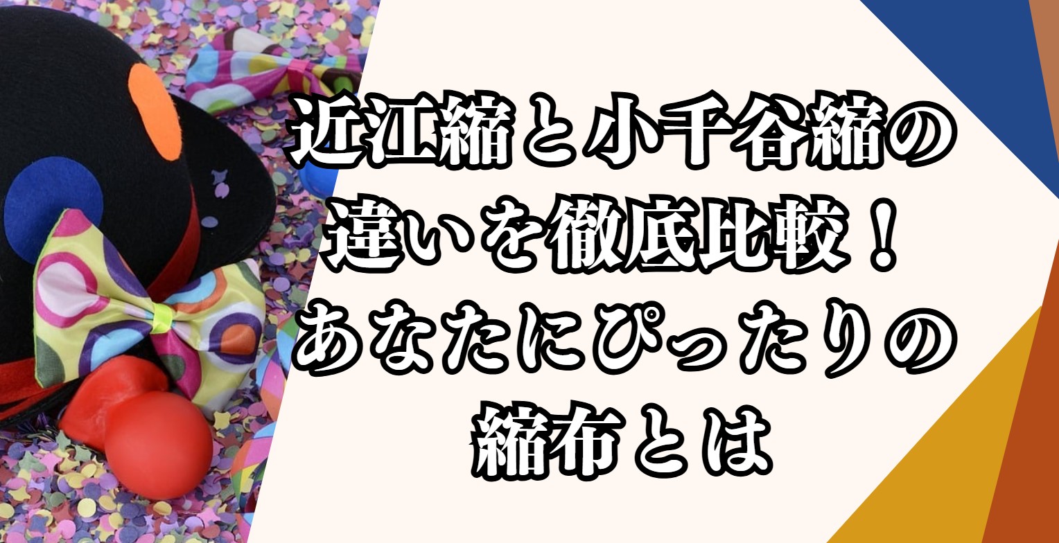 近江縮と小千谷縮の違いを徹底比較！あなたにぴったりの縮布とは