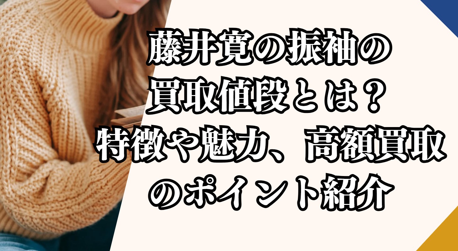 藤井寛の振袖の買取値段とは？特徴や魅力、高額買取のポイント紹介