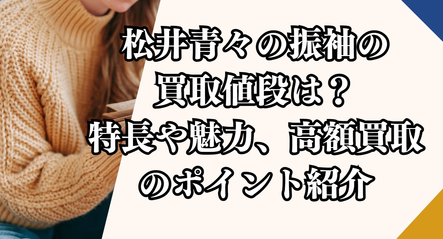 松井青々の振袖の買取値段は？特長や魅力、高額買取のポイント紹介