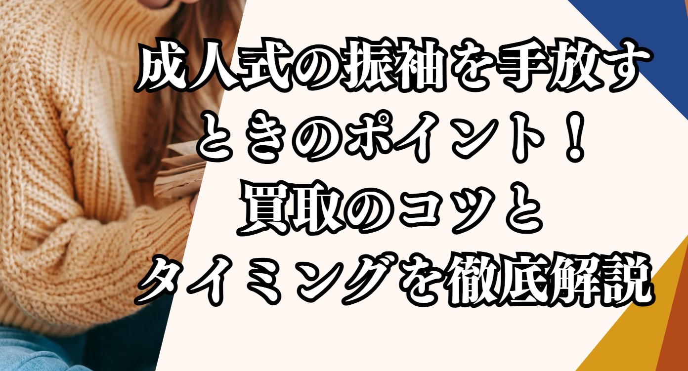 成人式の振袖を手放すときのポイント！買取のコツとタイミングを徹底解説