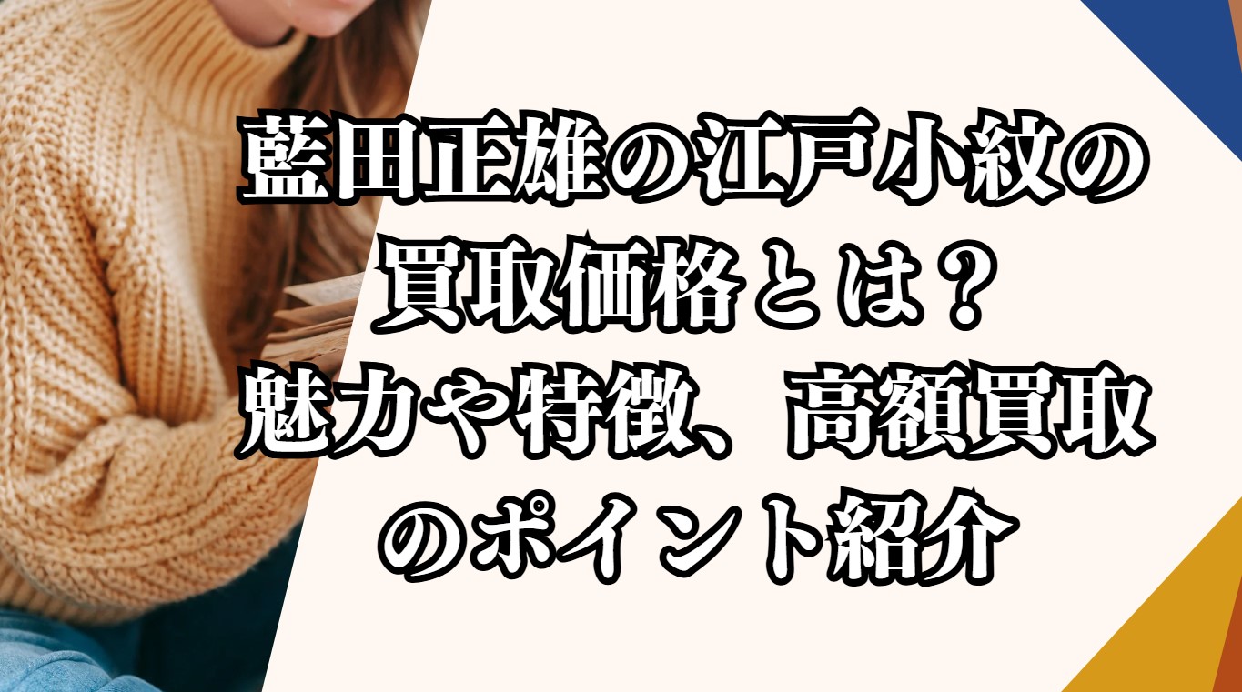 藍田正雄の江戸小紋の買取価格とは？魅力や特徴、高額買取のポイント紹介