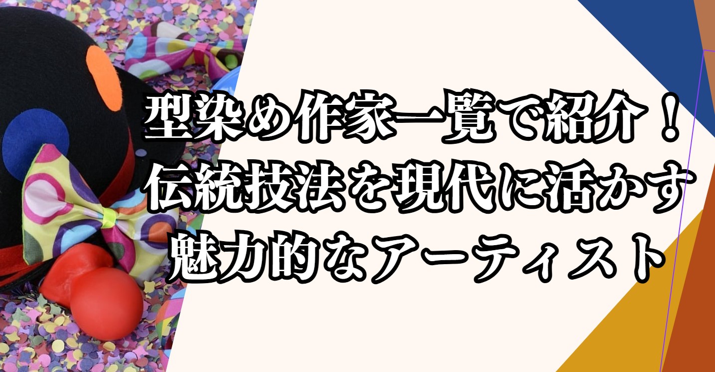 型染め作家一覧で紹介！伝統技法を現代に活かす魅力的なアーティストたち