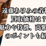 遠藤あけみの着物の買取価格は？魅力や特徴、高額買取のポイントも紹介