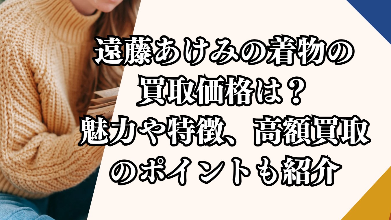 遠藤あけみの着物の買取価格は？魅力や特徴、高額買取のポイントも紹介