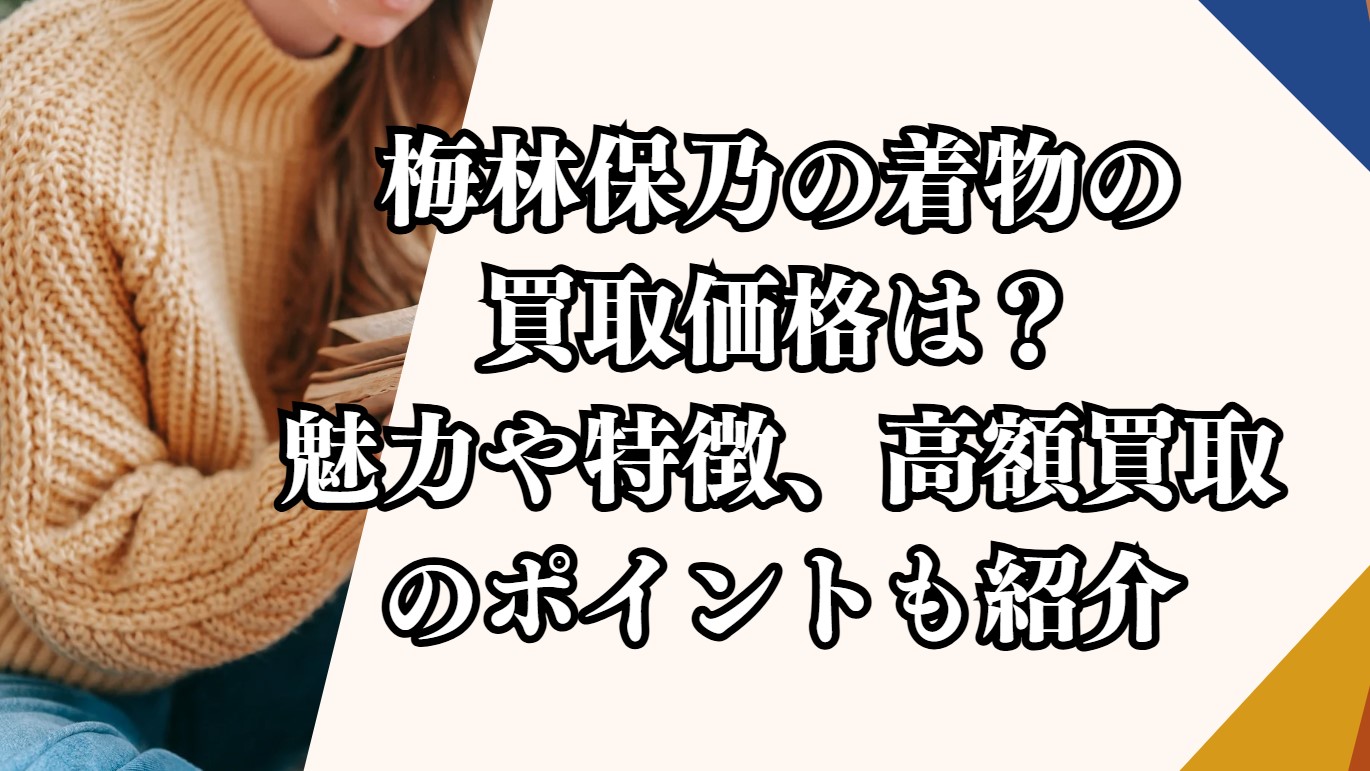 梅林保乃の着物の買取価格は？魅力や特徴、高額買取のポイントも紹介