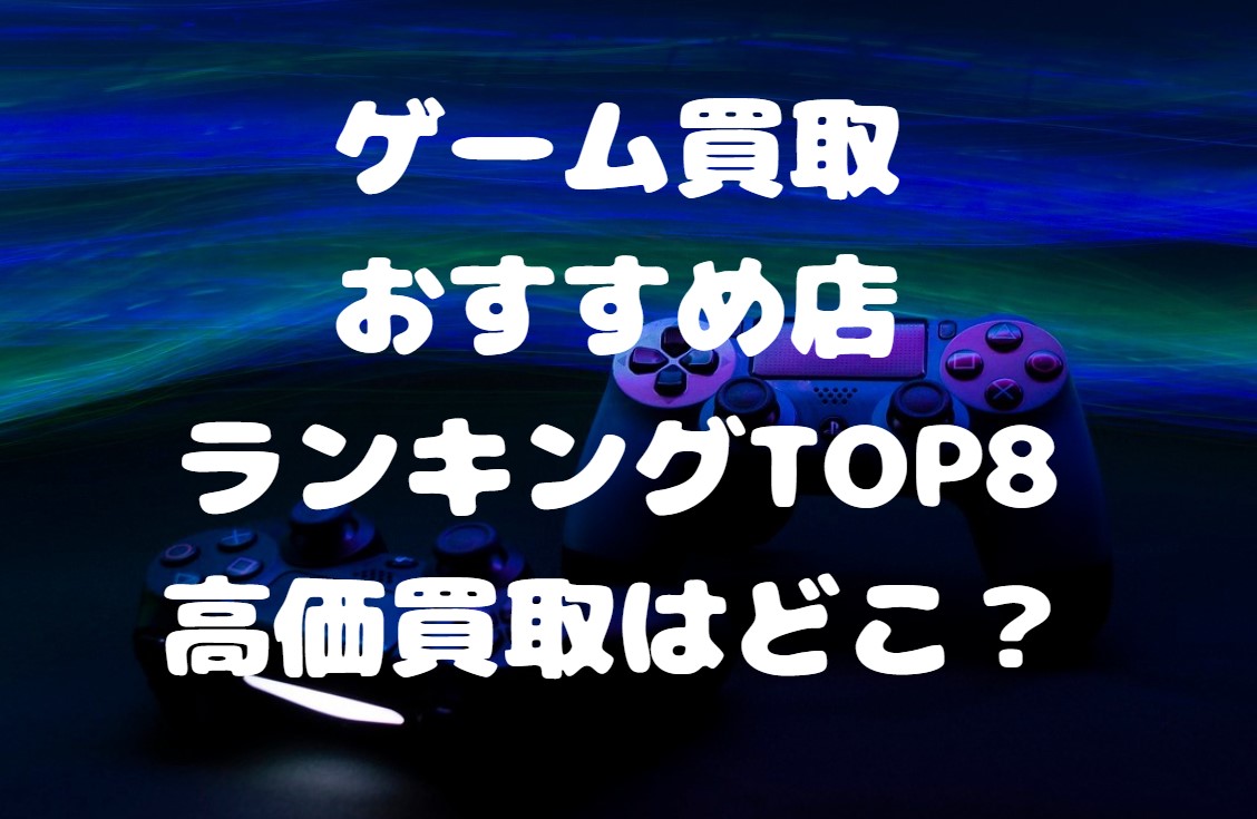 ゲーム買取おすすめ店ランキングTOP8｜高価買取はどこ？