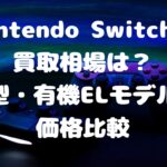 Nintendo Switchの買取相場は？旧型・有機ELモデルの価格比較