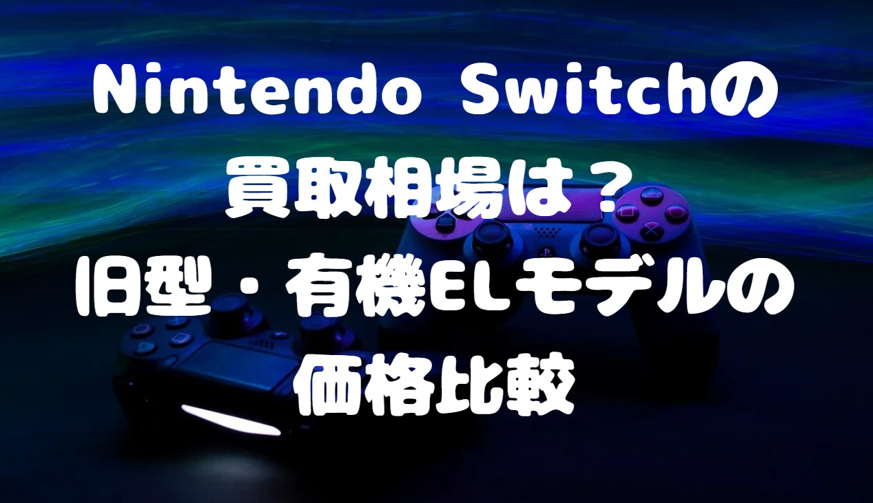 Nintendo Switchの買取相場は？旧型・有機ELモデルの価格比較