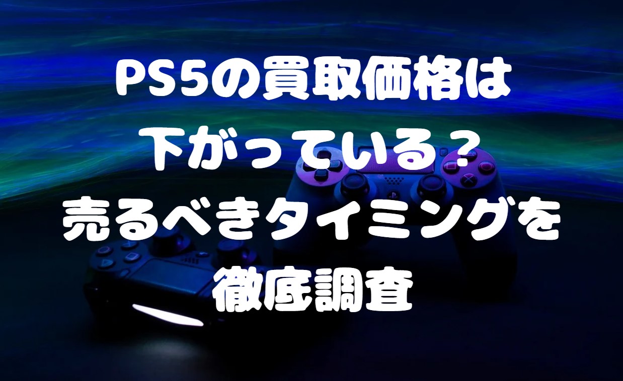 PS5の買取価格は下がっている？売るべきタイミングを徹底調査