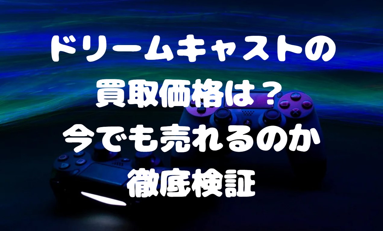 ドリームキャストの買取価格は？今でも売れるのか徹底検証