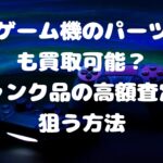 ゲーム機のパーツだけでも買取可能？ジャンク品の高額査定を狙う方法