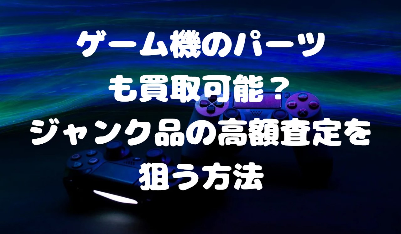 ゲーム機のパーツだけでも買取可能？ジャンク品の高額査定を狙う方法