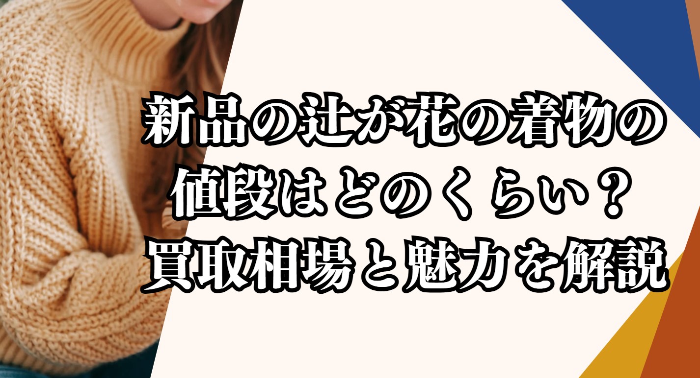 新品の辻が花の着物の値段はどのくらい？買取相場と魅力を解説