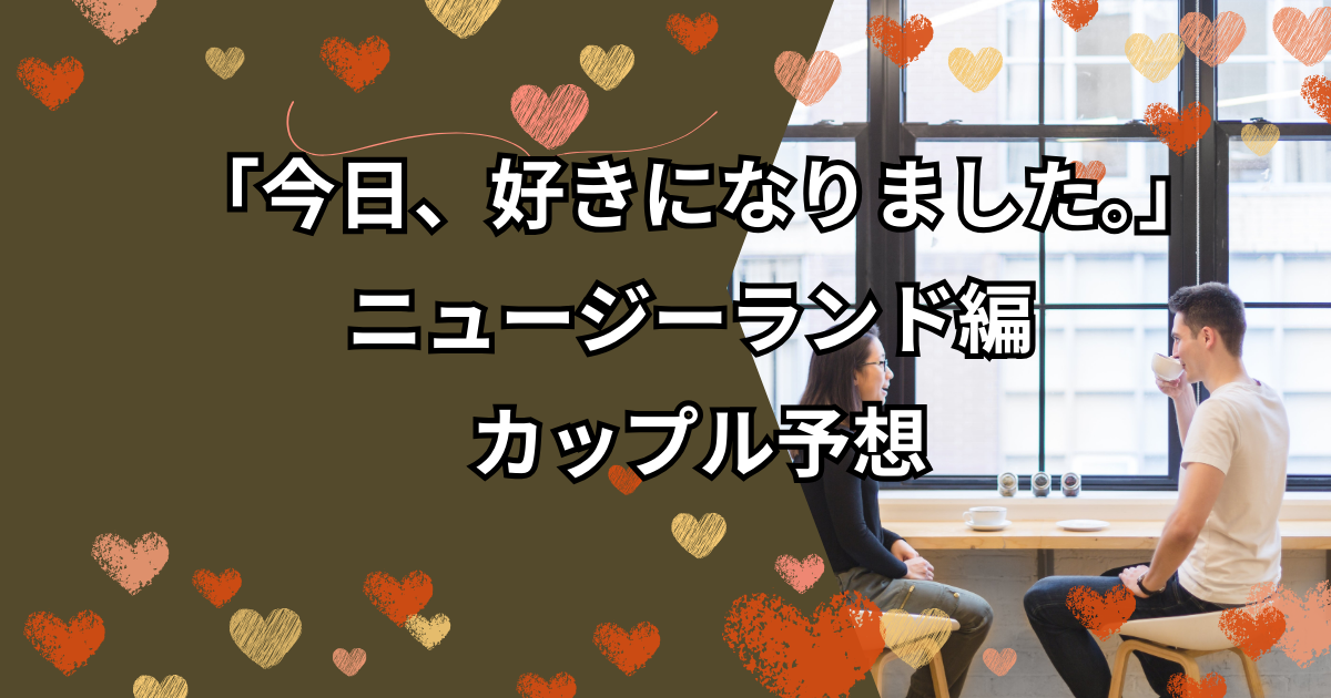 「今日、好きになりました。」ニュージーランド編 カップル予想