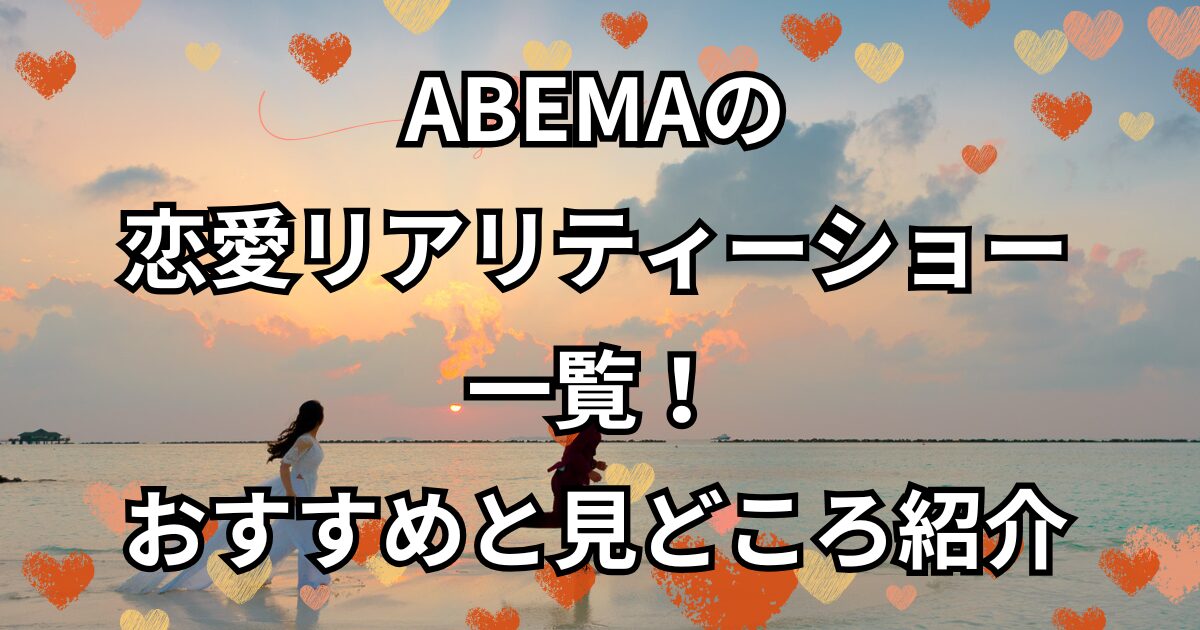 ABEMAの恋愛リアリティーショー一覧！おすすめと見どころ紹介