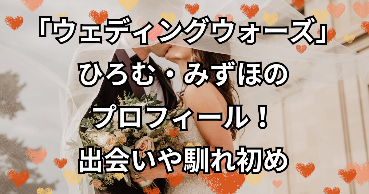 「ウェディングウォーズ」ひろむ・みずほのプロフィール！出会いや馴れ初め