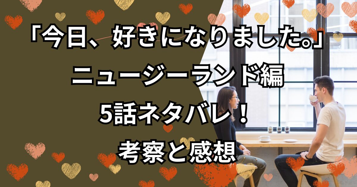 「今日、好きになりました。」ニュージーランド編5話ネタバレ！考察と感想