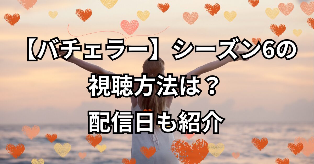 『バチェラー・ジャパン』シーズン6の視聴方法は？配信日も紹介