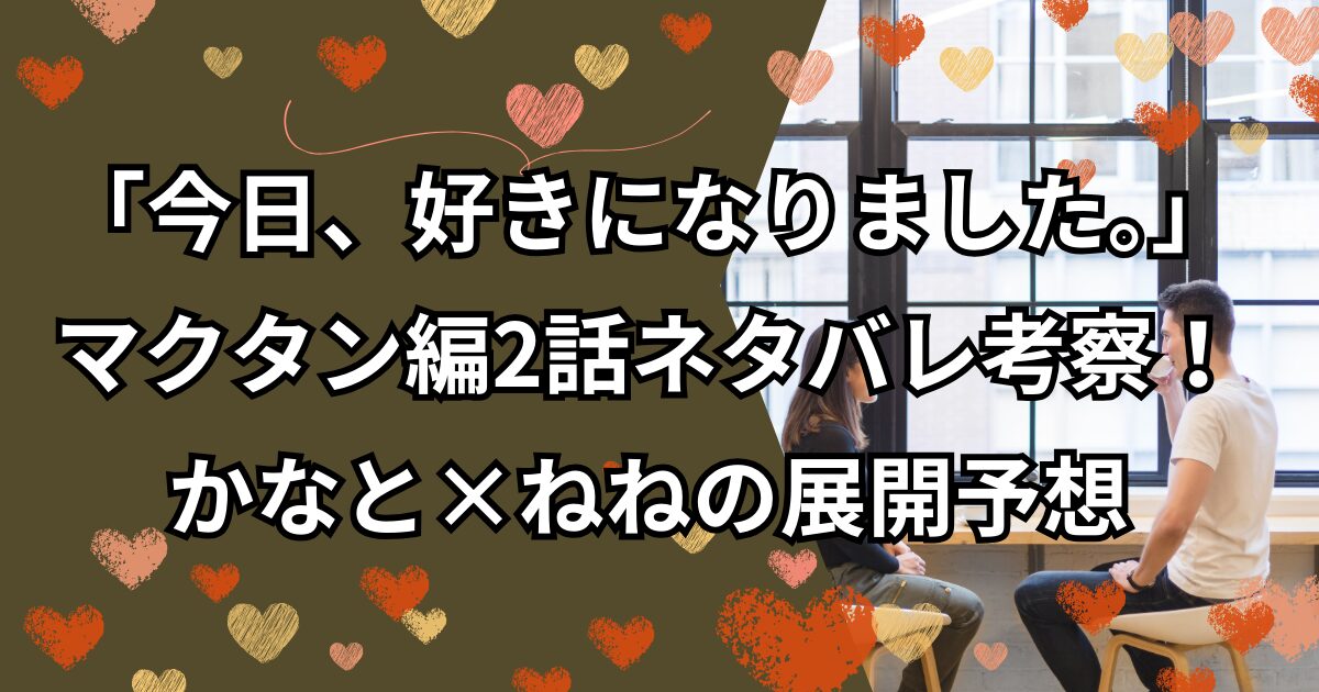 今日好きマクタン編2話ネタバレ考察！かなと×ねねの展開予想