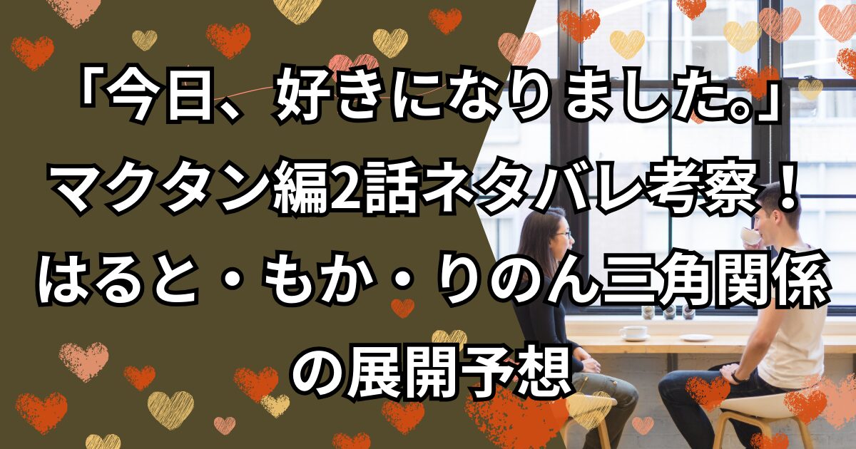 今日好きマクタン編2話ネタバレ考察！はると・もか・りのん三角関係の展開予想