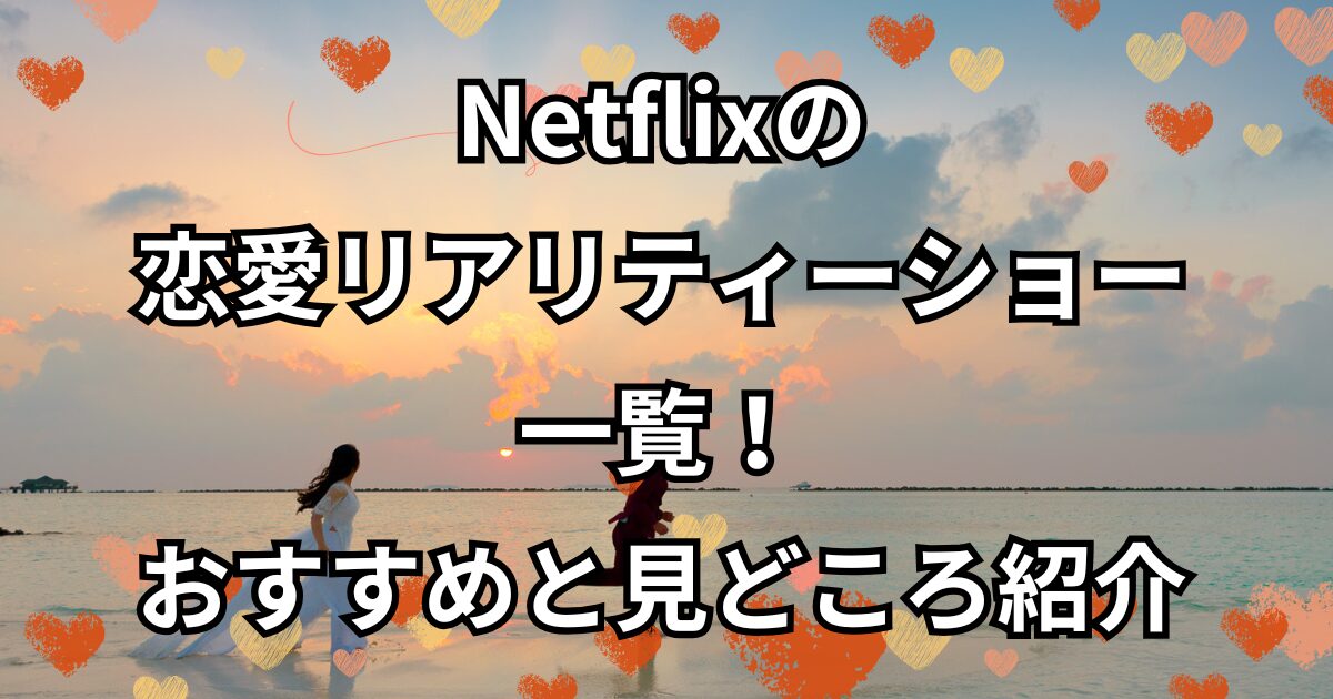 Netflixの 恋愛リアリティーショー 一覧！ おすすめと見どころ紹介