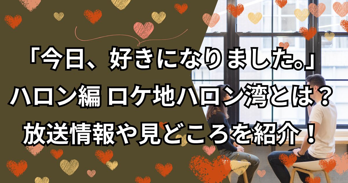 今日好き。ハロン編のロケ地ハロン湾とは？放送情報や見どころを紹介！