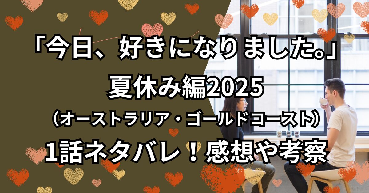 「今日、好きになりました。」夏休み編2025（オーストラリア・ゴールドコースト）1話ネタバレ！感想や考察
