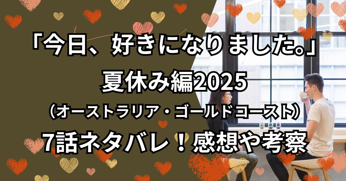 「今日、好きになりました。」夏休み編2025（オーストラリア・ゴールドコースト）7話ネタバレ！感想や考察