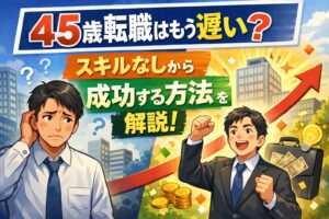 45歳転職はもう遅い？スキルなしから成功する方法を解説