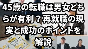 45歳の転職は男女どちらが有利？再就職の現実と成功のポイントを解説