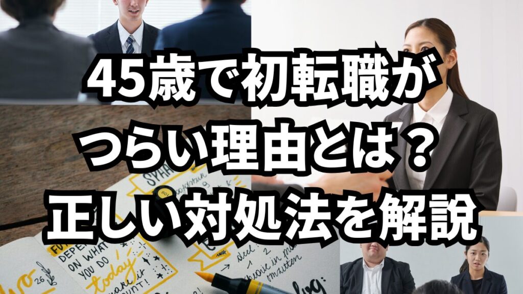45歳で初転職がつらい理由とは？正しい対処法を解説