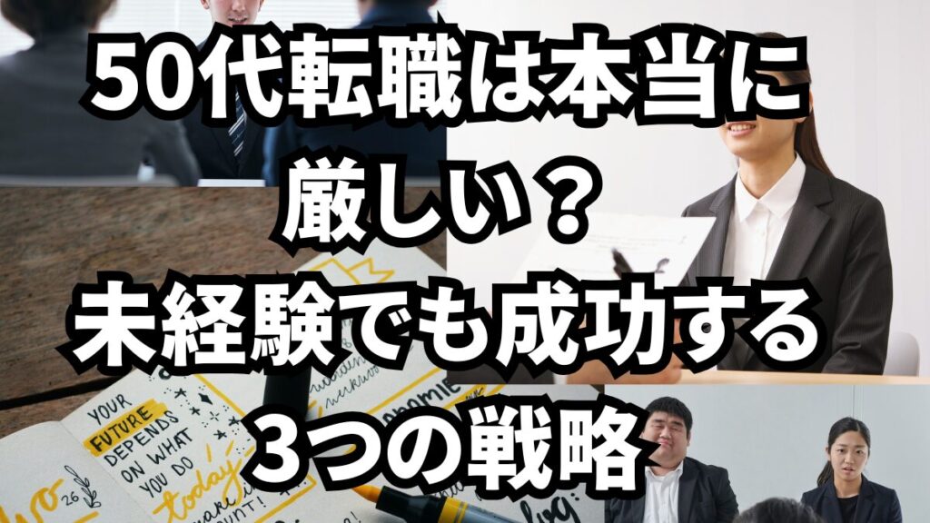 50代転職は本当に厳しい？未経験でも成功する3つの戦略