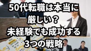 50代転職は本当に厳しい?未経験でも成功する3つの戦略