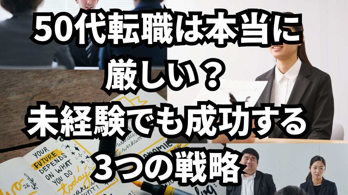 50代転職は本当に厳しい?未経験でも成功する3つの戦略