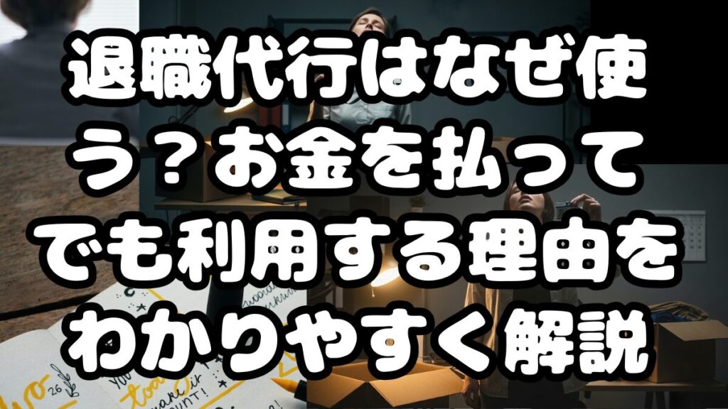 退職代行はなぜ使う？お金を払ってでも利用する理由をわかりやすく解説
