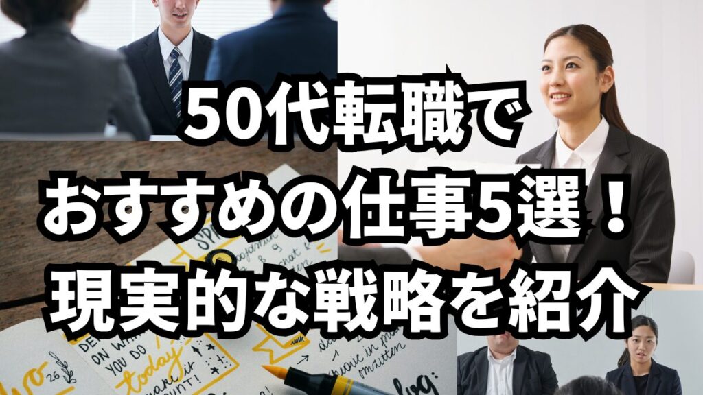 50代転職でおすすめの仕事5選!現実的な戦略を紹介
