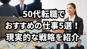 50代転職でおすすめの仕事5選!現実的な戦略を紹介