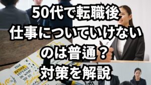 50代で転職後仕事についていけないのは普通？対策を解説