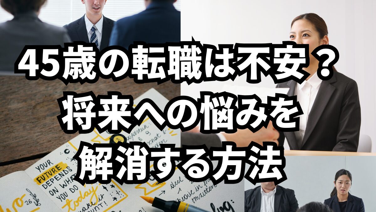 45歳の転職は不安？将来への悩みを解消する方法