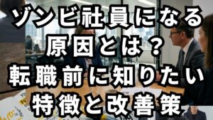 ゾンビ社員になる原因とは？転職前に知りたい特徴と改善策