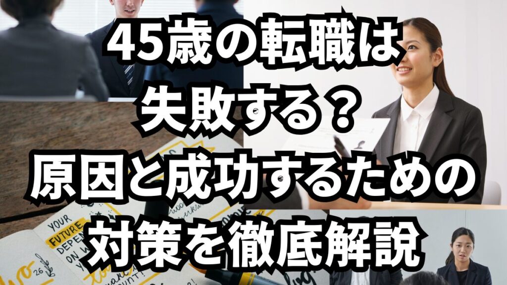 45歳の転職は失敗する？原因と成功するための対策を徹底解説