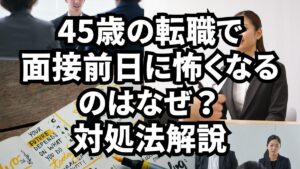 45歳の転職で面接前日に怖くなるのはなぜ？対処法解説