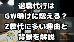 退職代行はGW明けに増える？Z世代に多い理由と背景を解説