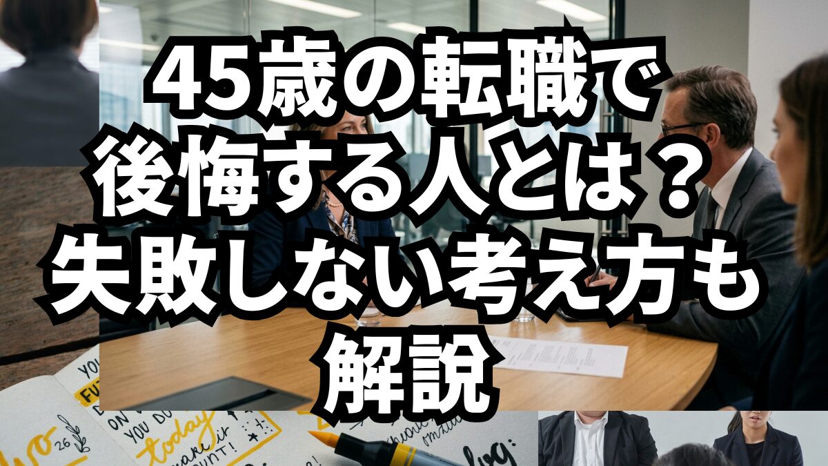 45歳の転職で後悔する人とは?失敗しない考え方も解説