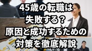 45歳の転職は失敗する？原因と成功するための対策を徹底解説