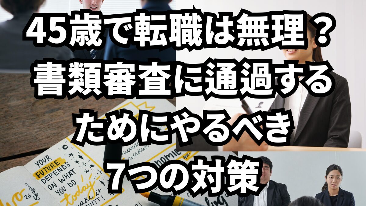 45歳の転職で書類審査に通過する対策7選