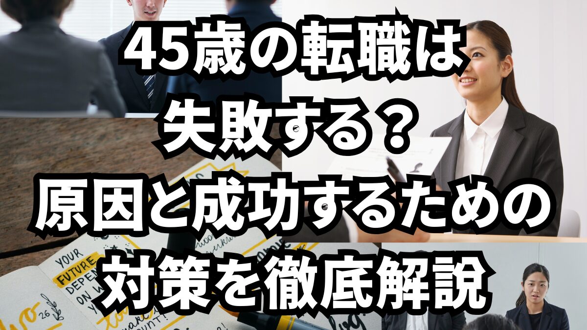 45歳の転職は失敗する？原因と成功するための対策を徹底解説